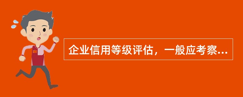企業(yè)信用等級(jí)評(píng)估,一般應(yīng)考察()指標(biāo)?